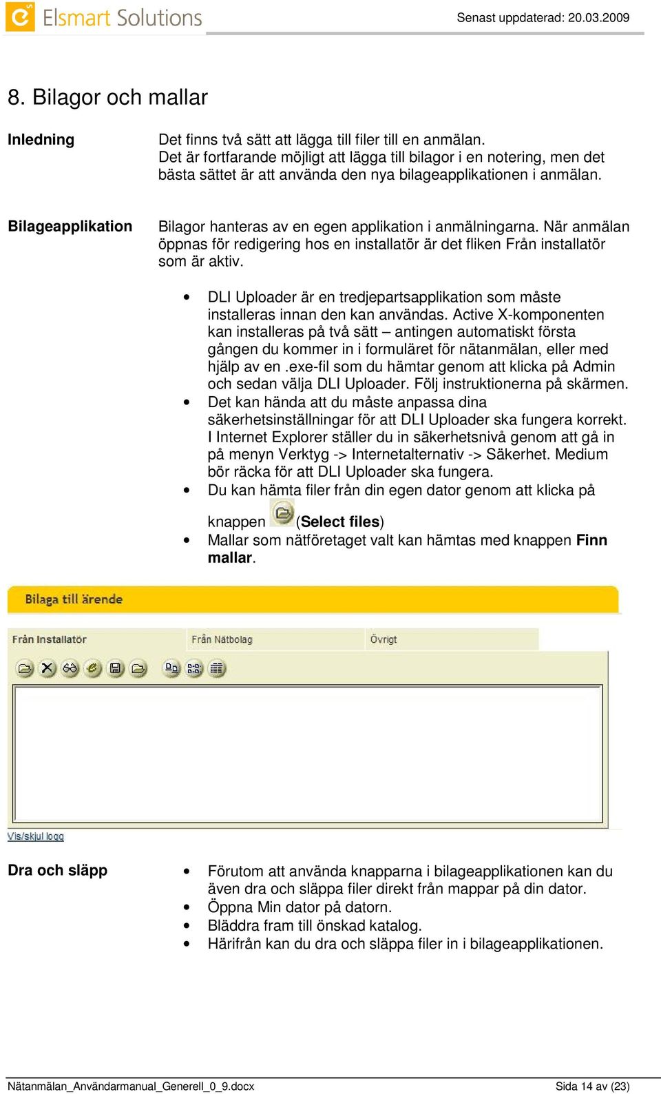Bilageapplikation Bilagor hanteras av en egen applikation i anmälningarna. När anmälan öppnas för redigering hos en installatör är det fliken Från installatör som är aktiv.