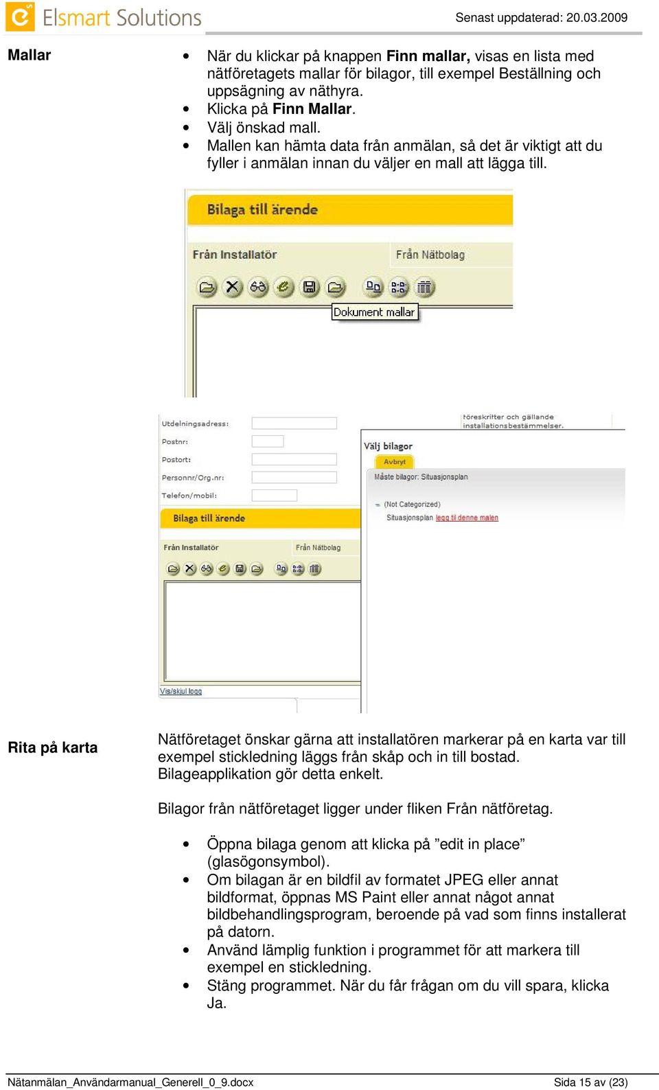 Rita på karta Nätföretaget önskar gärna att installatören markerar på en karta var till exempel stickledning läggs från skåp och in till bostad. Bilageapplikation gör detta enkelt.