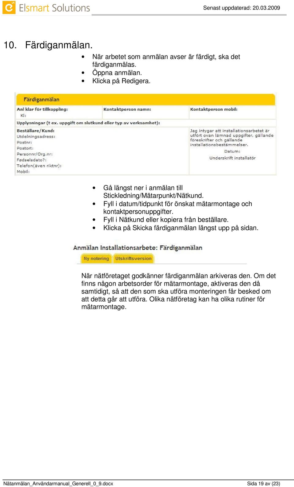 Fyll i Nätkund eller kopiera från beställare. Klicka på Skicka färdiganmälan längst upp på sidan. När nätföretaget godkänner färdiganmälan arkiveras den.