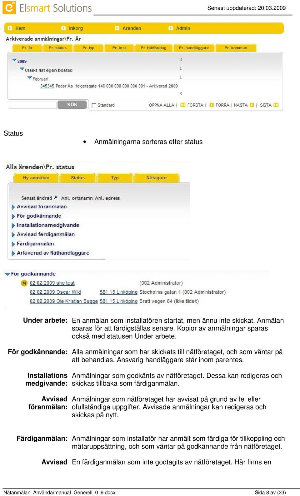 Installations medgivande: Avvisad föranmälan: Anmälningar som godkänts av nätföretaget. Dessa kan redigeras och skickas tillbaka som färdiganmälan.