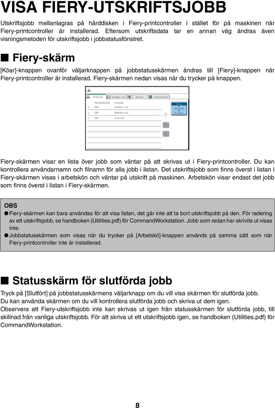 Fiery-skärm [Köar]-knappen ovanför väljarknappen på jobbstatusskärmen ändras till [Fiery]-knappen när Fiery-printcontroller är installerad. Fiery-skärmen nedan visas när du trycker på knappen.