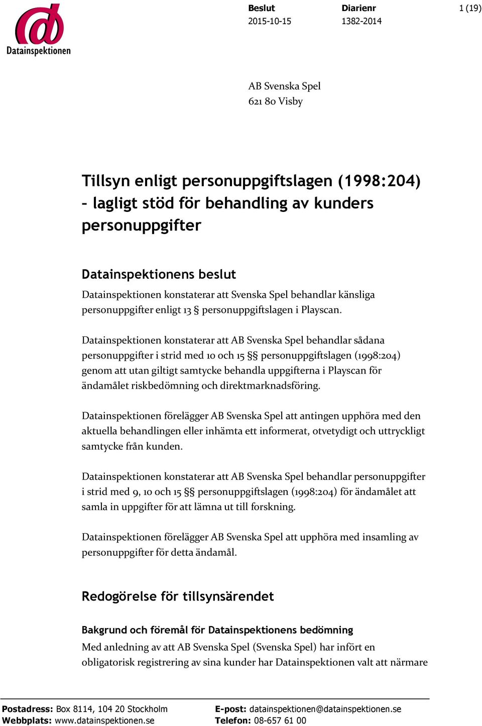 Datainspektionen konstaterar att AB Svenska Spel behandlar sådana personuppgifter i strid med 10 och 15 personuppgiftslagen (1998:204) genom att utan giltigt samtycke behandla uppgifterna i Playscan