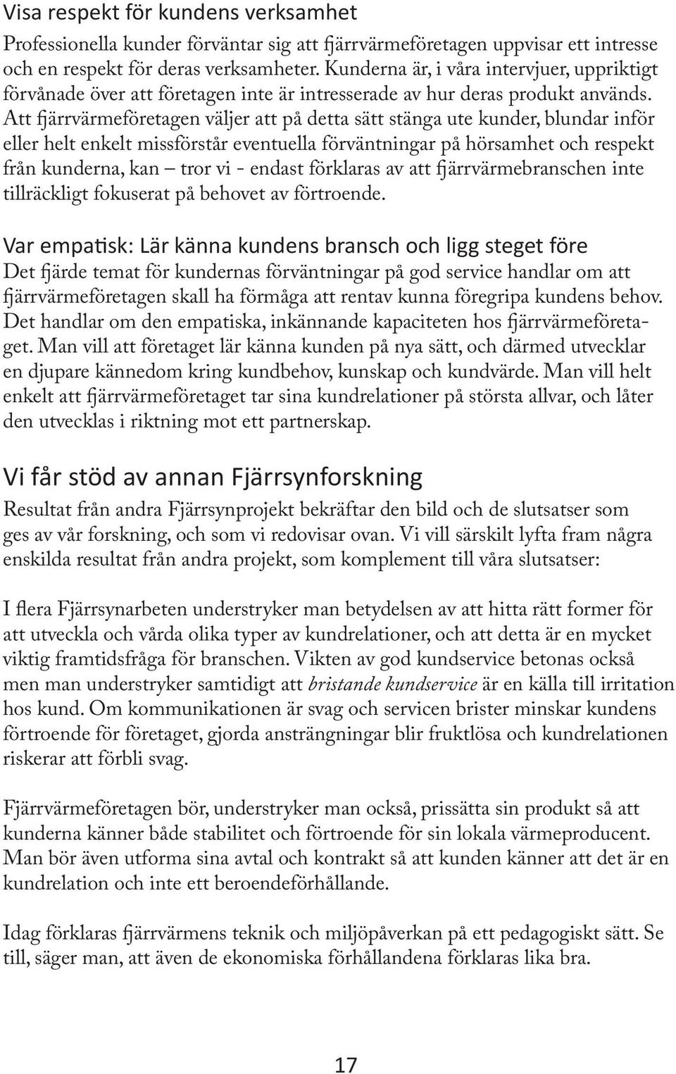 Att fjärrvärmeföretagen väljer att på detta sätt stänga ute kunder, blundar inför eller helt enkelt missförstår eventuella förväntningar på hörsamhet och respekt från kunderna, kan tror vi - endast