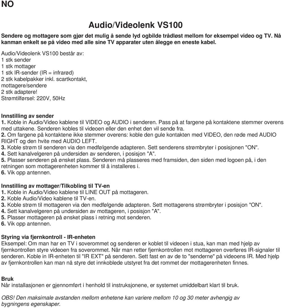 Audio/Videolenk VS100 består av: 1 stk sender 1 stk mottager 1 stk IR-sender (IR = infrarød) 2 stk kabelpakker inkl. scartkontakt, mottagere/sendere 2 stk adaptere!