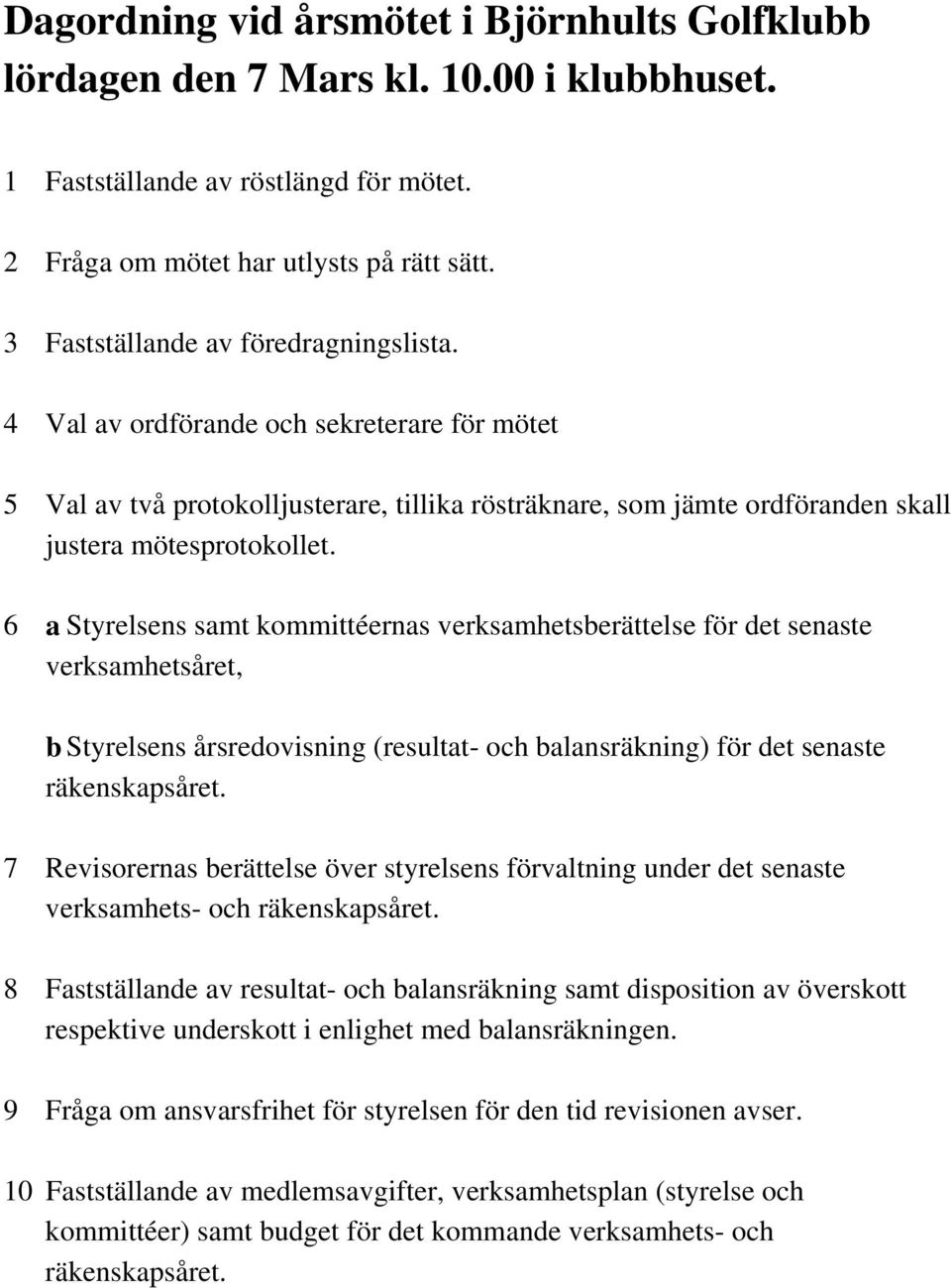 6 a Styrelsens samt kommittéernas verksamhetsberättelse för det senaste verksamhetsåret, b Styrelsens årsredovisning (resultat- och balansräkning) för det senaste räkenskapsåret.