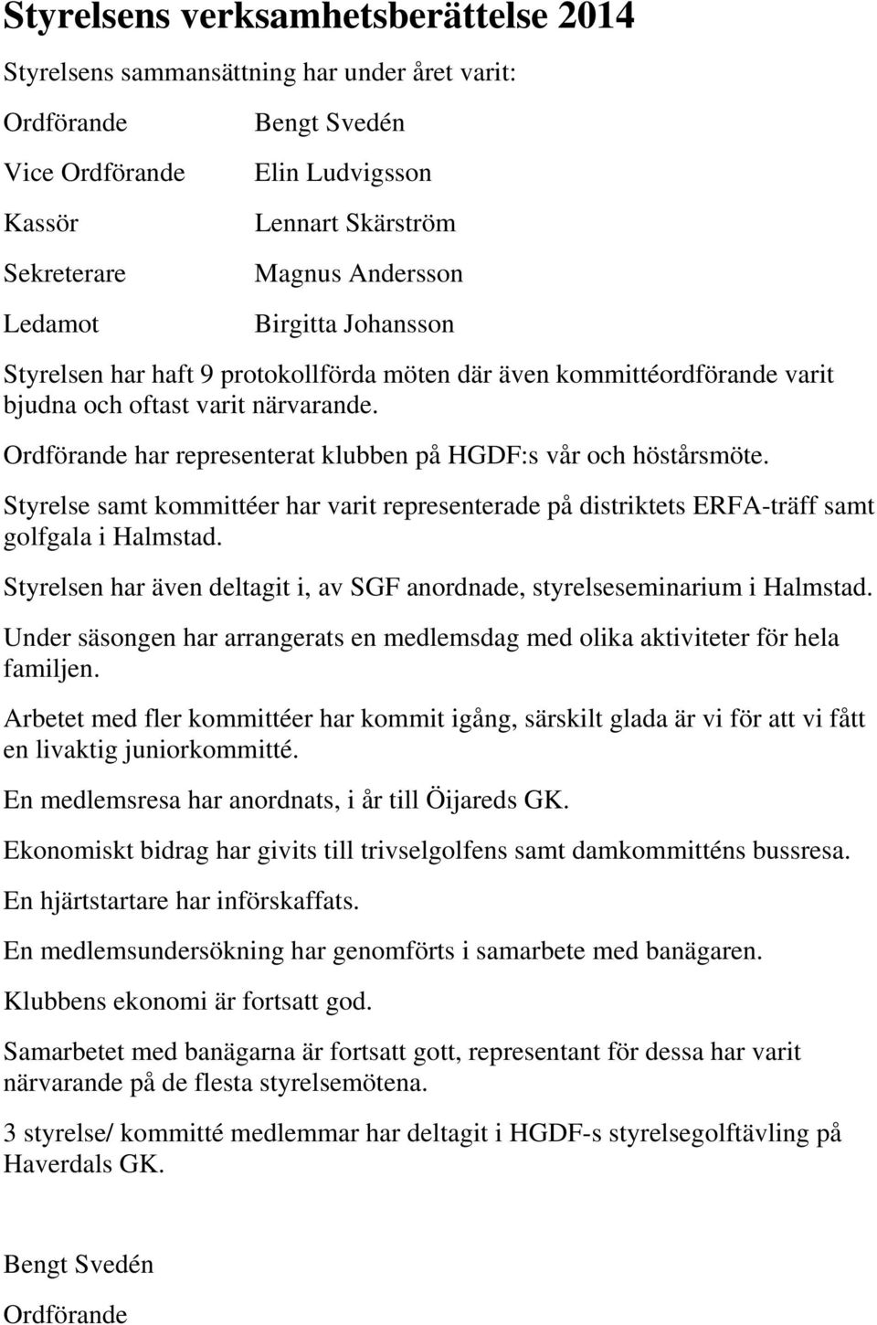 Ordförande har representerat klubben på HGDF:s vår och höstårsmöte. Styrelse samt kommittéer har varit representerade på distriktets ERFA-träff samt golfgala i Halmstad.