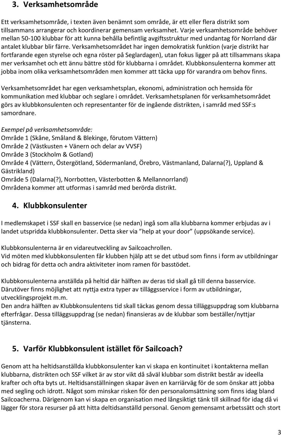 Verksamhetsområdet har ingen demokratisk funktion (varje distrikt har fortfarande egen styrelse och egna röster på Seglardagen), utan fokus ligger på att tillsammans skapa mer verksamhet och ett ännu