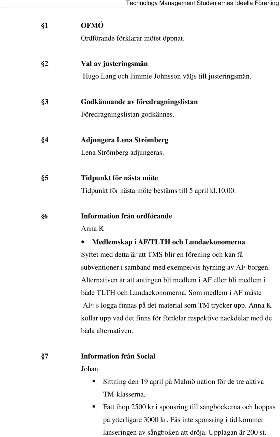 6 Information från ordförande Anna K Medlemskap i AF/TLTH och Lundaekonomerna Syftet med detta är att TMS blir en förening och kan få subventioner i samband med exempelvis hyrning av AF-borgen.