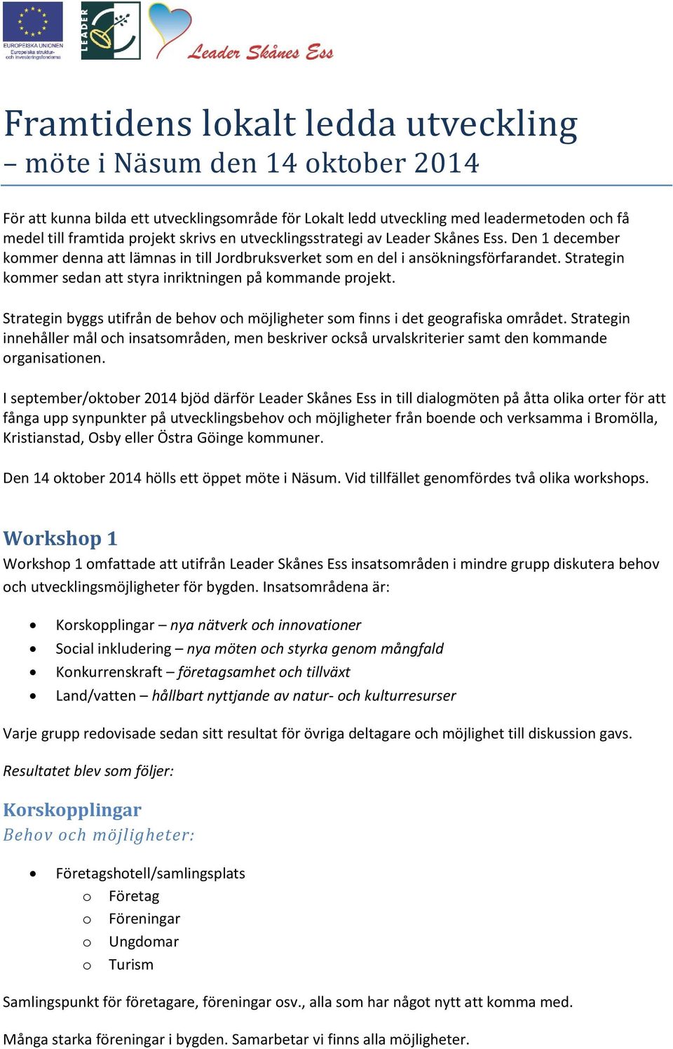 Strategin kommer sedan att styra inriktningen på kommande projekt. Strategin byggs utifrån de behov och möjligheter som finns i det geografiska området.