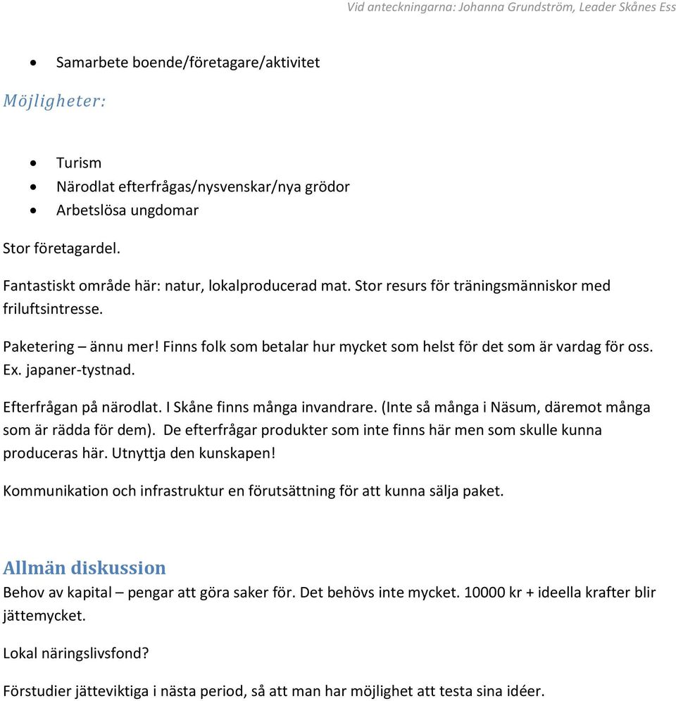 I Skåne finns många invandrare. (Inte så många i Näsum, däremot många som är rädda för dem). De efterfrågar produkter som inte finns här men som skulle kunna produceras här. Utnyttja den kunskapen!