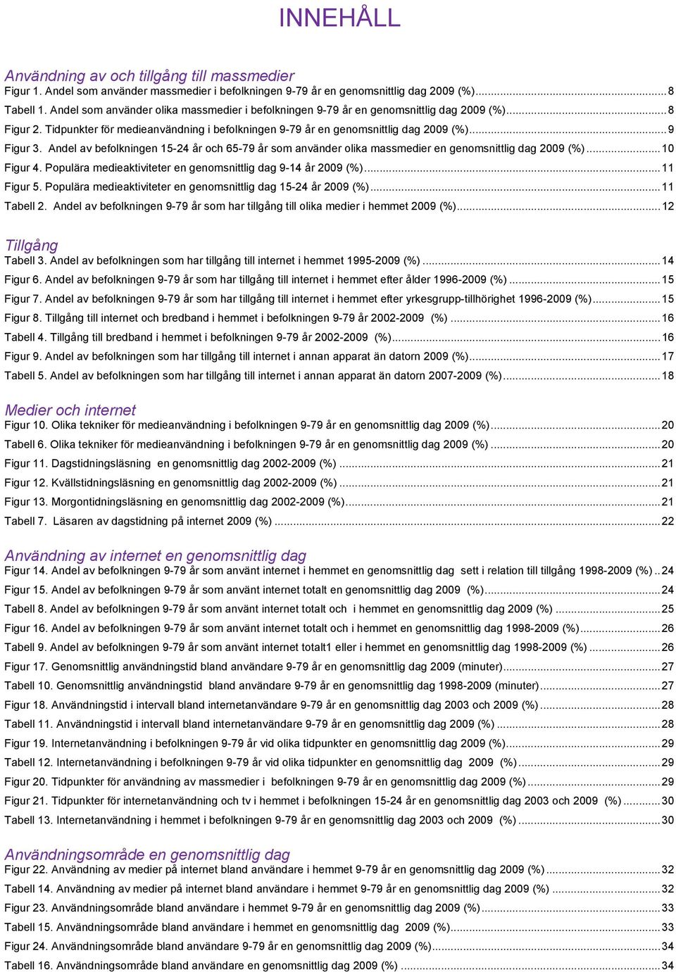 Andel av befolkningen 15-24 år och 65-79 år som använder olika massmedier en genomsnittlig dag 2009 (%)... Figur 4. Populära medieaktiviteter en genomsnittlig dag 9-14 år 2009 (%)... 11 Figur 5.