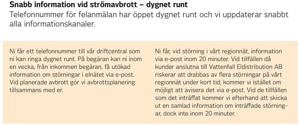 Vid planerade avbrott gör vi avbrottsplanering tillsammans med er. Ni får, vid störning i vårt regionnät, information via e-post inom 20 minuter.