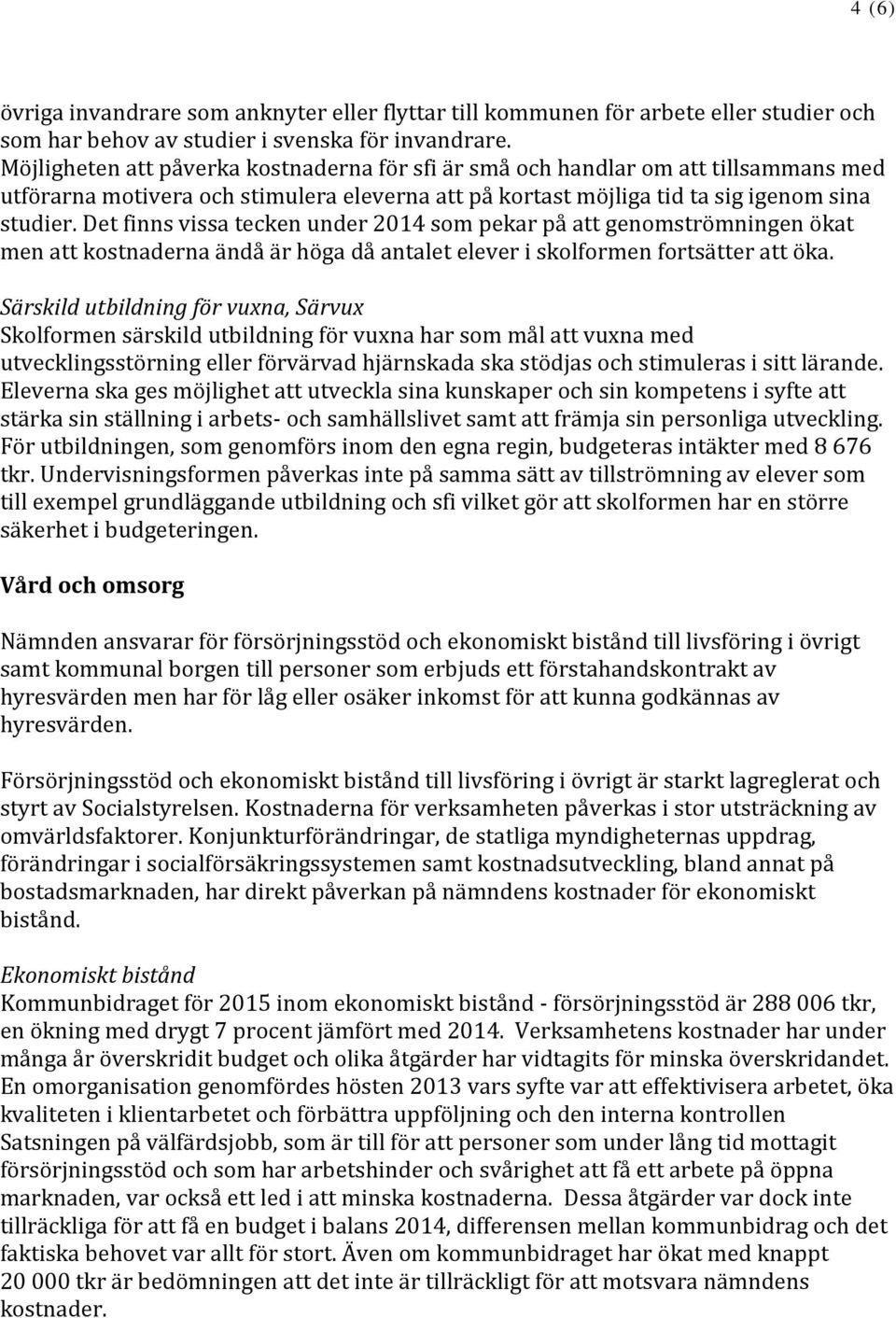 Det finns vissa tecken under 2014 som pekar på att genomströmningen ökat men att kostnaderna ändå är höga då antalet elever i skolformen fortsätter att öka.