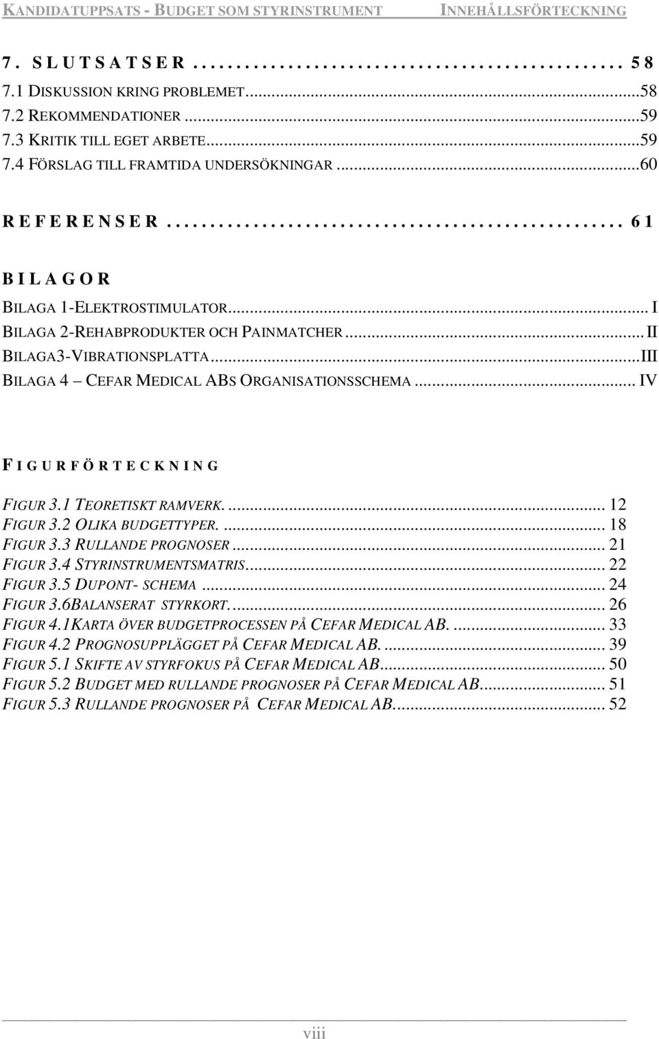 1 TEORETISKT RAMVERK... 12 FIGUR 3.2 OLIKA BUDGETTYPER.... 18 FIGUR 3.3 RULLANDE PROGNOSER... 21 FIGUR 3.4 STYRINSTRUMENTSMATRIS... 22 FIGUR 3.5 DUPONT- SCHEMA... 24 FIGUR 3.6BALANSERAT STYRKORT.
