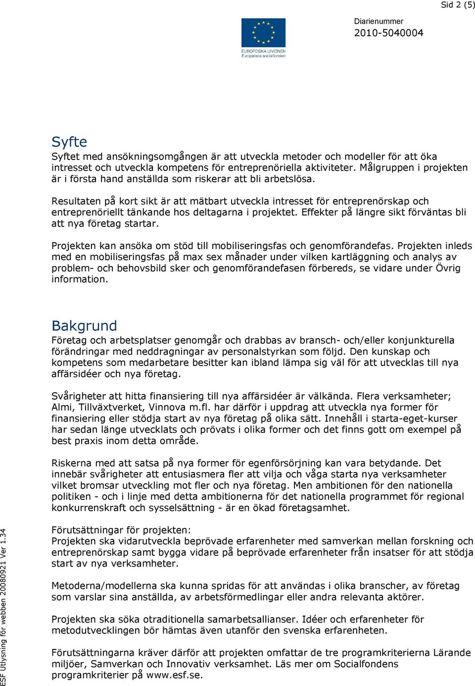 Resultaten på kort sikt är att mätbart utveckla intresset för entreprenörskap och entreprenöriellt tänkande hos deltagarna i projektet. Effekter på längre sikt förväntas bli att nya företag startar.