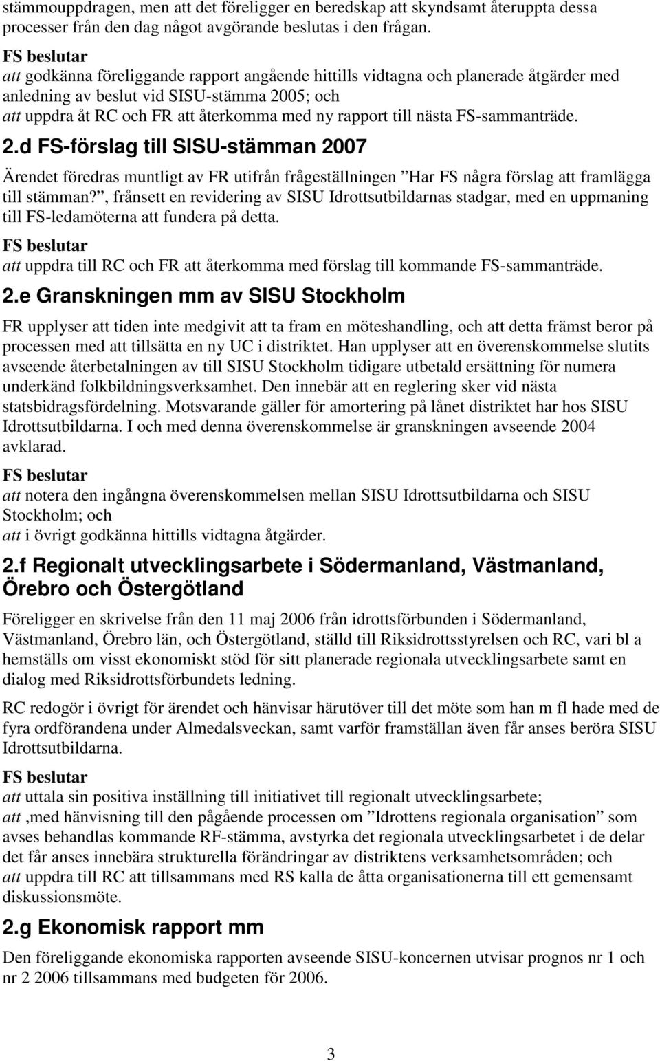 FS-sammanträde. 2.d FS-förslag till SISU-stämman 2007 Ärendet föredras muntligt av FR utifrån frågeställningen Har FS några förslag att framlägga till stämman?