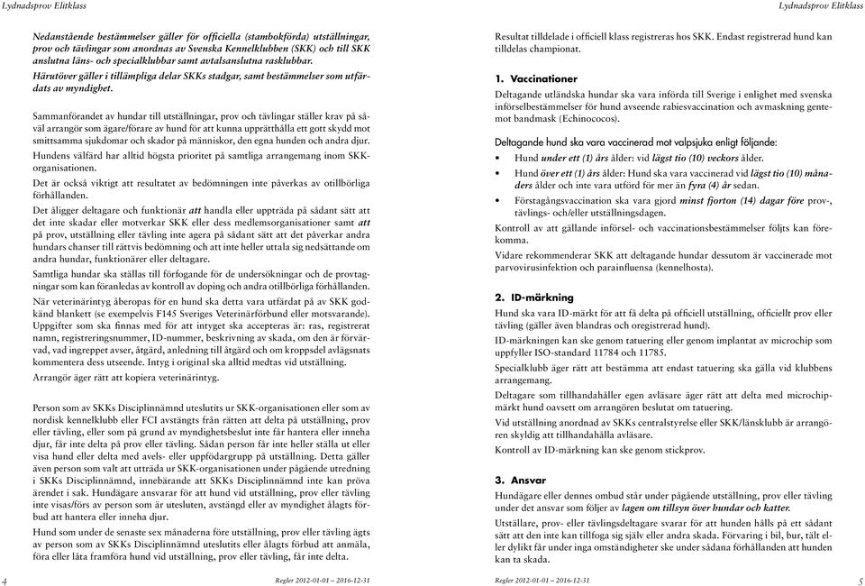 Sammanförandet av hundar till utställningar, prov och tävlingar ställer krav på såväl arrangör som ägare/förare av hund för att kunna upprätthålla ett gott skydd mot smittsamma sjukdomar och skador