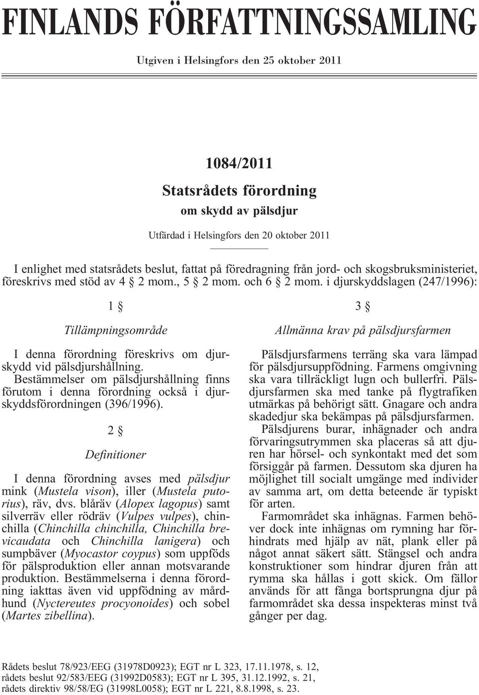i djurskyddslagen (247/1996): 1 Tillämpningsområde I denna förordning föreskrivs om djurskydd vid pälsdjurshållning.