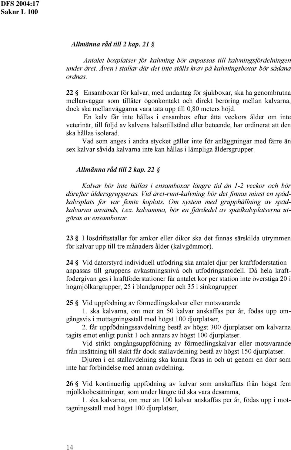 En kalv får inte hållas i ensabox efter åtta veckors ålder o inte veterinär, till följd av kalvens hälsotillstånd eller beteende, har ordinerat att den ska hållas isolerad.