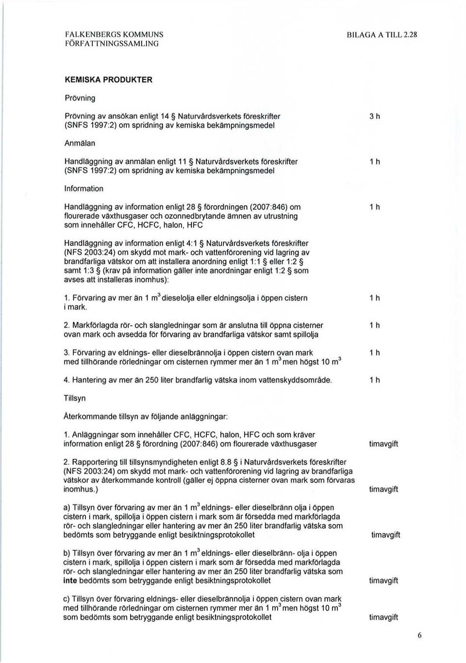 föreskrifter (SNFS 1997:2) om spridning av kemiska bekämpningsmedel 1 h Information Handläggning av information enligt 28 förordningen (2007:846) om flourerade växthusgaser och ozonned brytande ämnen