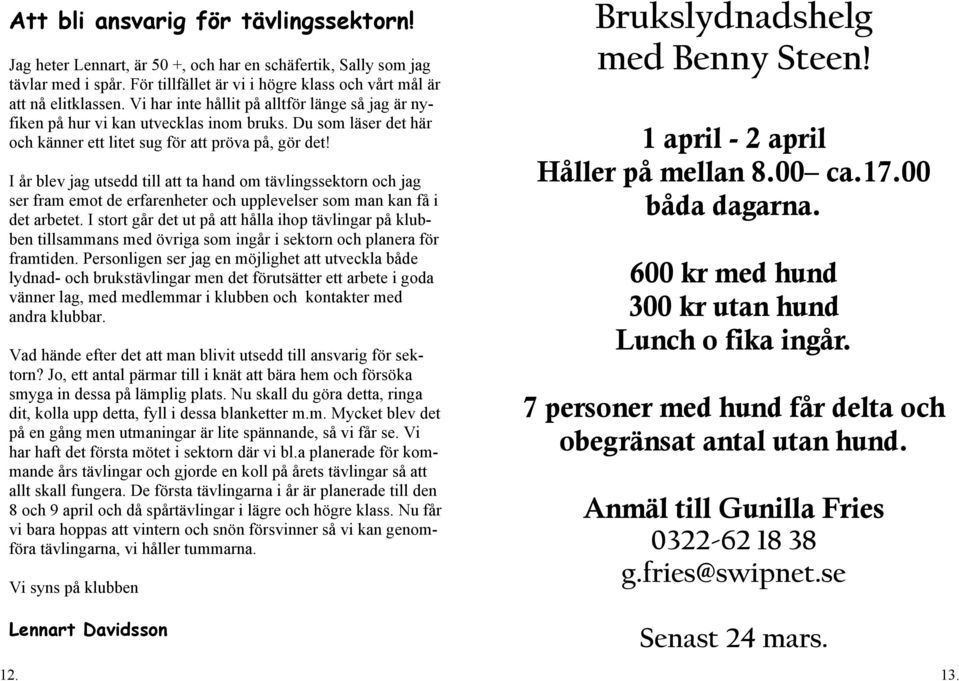I år blev jag utsedd till att ta hand om tävlingssektorn och jag ser fram emot de erfarenheter och upplevelser som man kan få i det arbetet.