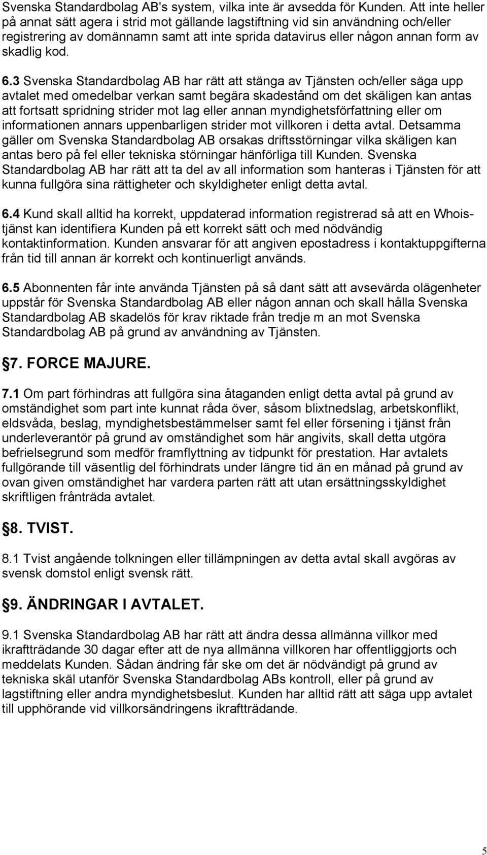 3 Svenska Standardbolag AB har rätt att stänga av Tjänsten och/eller säga upp avtalet med omedelbar verkan samt begära skadestånd om det skäligen kan antas att fortsatt spridning strider mot lag