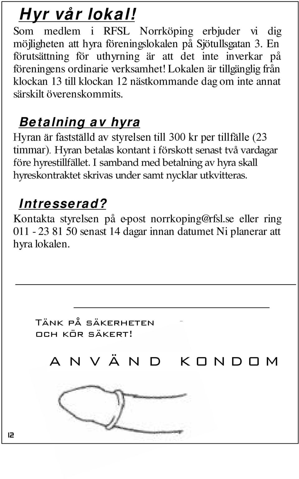 Lokalen är tillgänglig från klockan 13 till klockan 12 nästkommande dag om inte annat särskilt överenskommits.