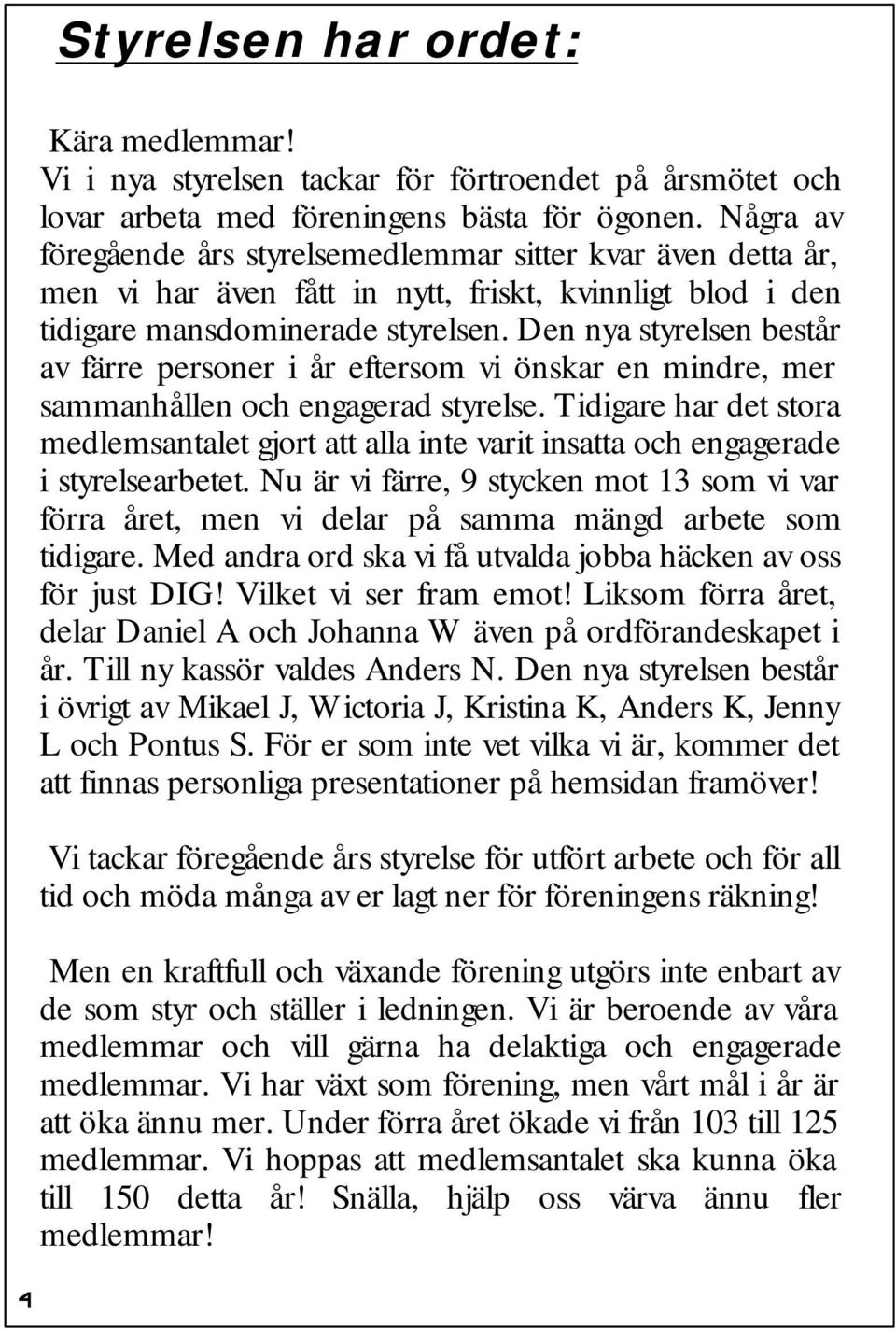 Den nya styrelsen består av färre personer i år eftersom vi önskar en mindre, mer sammanhållen och engagerad styrelse.