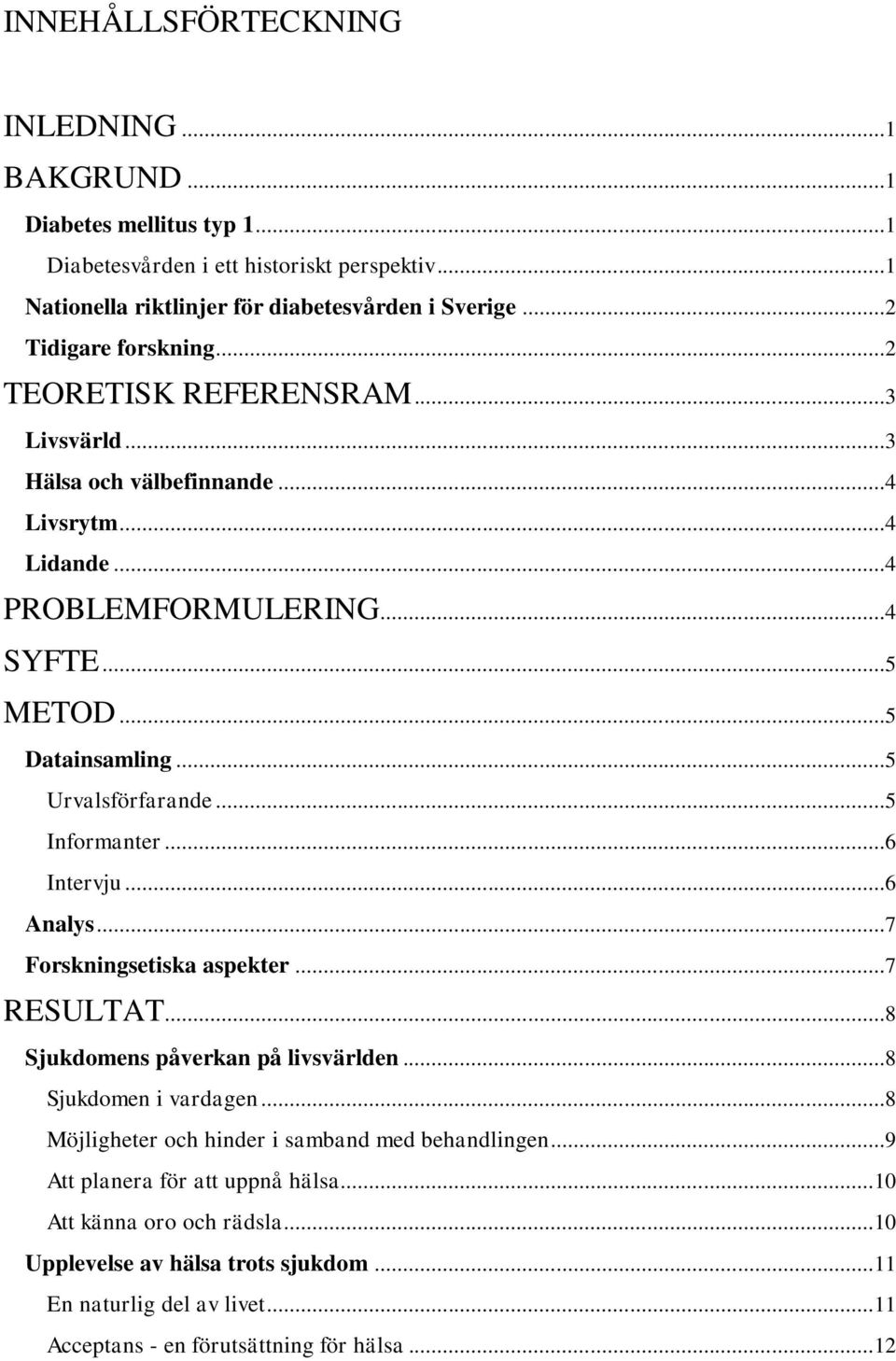 ..5 Urvalsförfarande...5 Informanter...6 Intervju...6 Analys...7 Forskningsetiska aspekter...7 RESULTAT...8 Sjukdomens påverkan på livsvärlden...8 Sjukdomen i vardagen.