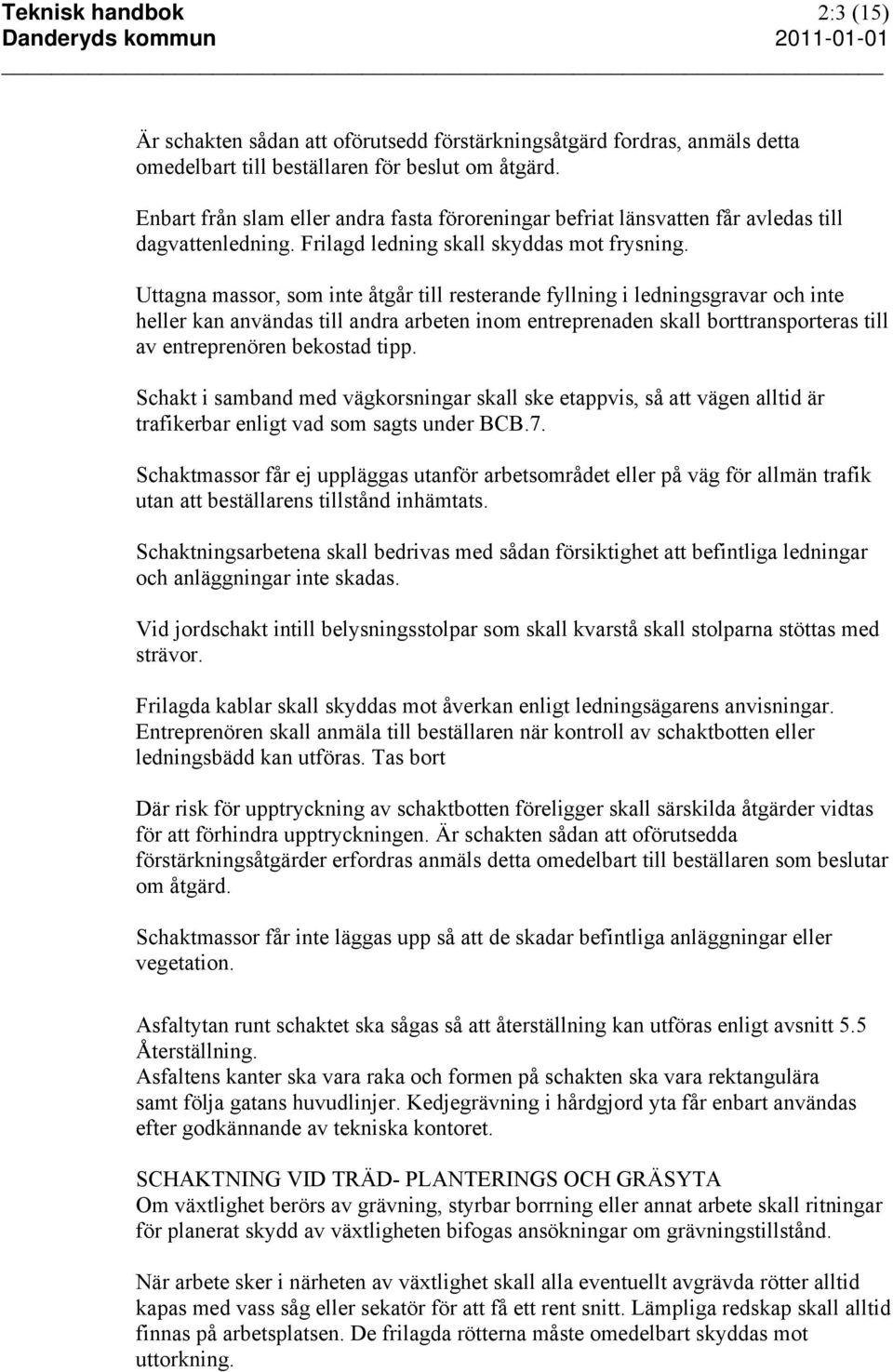 Uttagna massor, som inte åtgår till resterande fyllning i ledningsgravar och inte heller kan användas till andra arbeten inom entreprenaden skall borttransporteras till av entreprenören bekostad tipp.