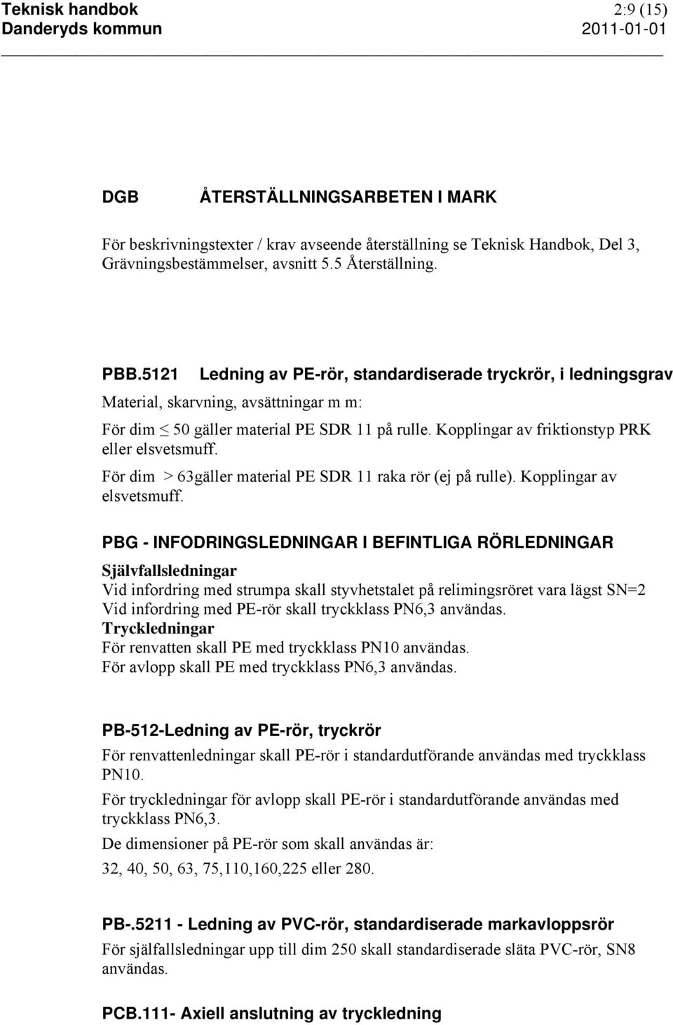 För dim > 63gäller material PE SDR 11 raka rör (ej på rulle). Kopplingar av elsvetsmuff.