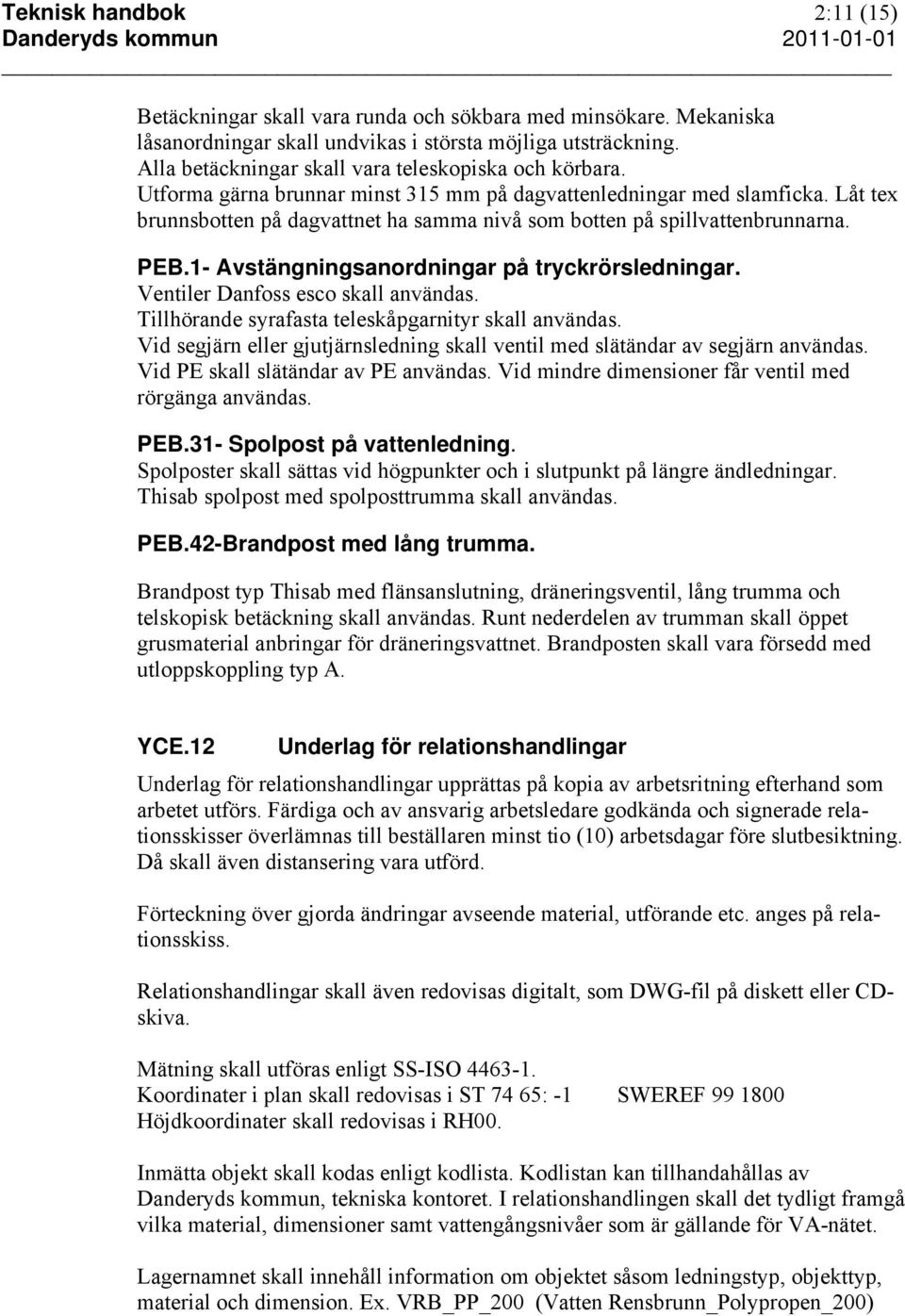 Låt tex brunnsbotten på dagvattnet ha samma nivå som botten på spillvattenbrunnarna. PEB.1- Avstängningsanordningar på tryckrörsledningar. Ventiler Danfoss esco skall användas.