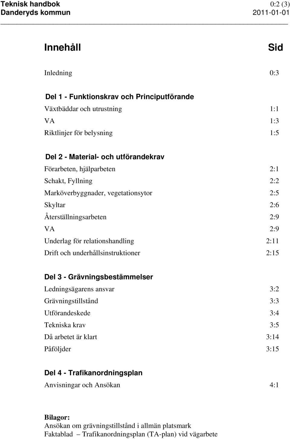 2:11 Drift och underhållsinstruktioner 2:15 Del 3 - Grävningsbestämmelser Ledningsägarens ansvar 3:2 Grävningstillstånd 3:3 Utförandeskede 3:4 Tekniska krav 3:5 Då arbetet är klart
