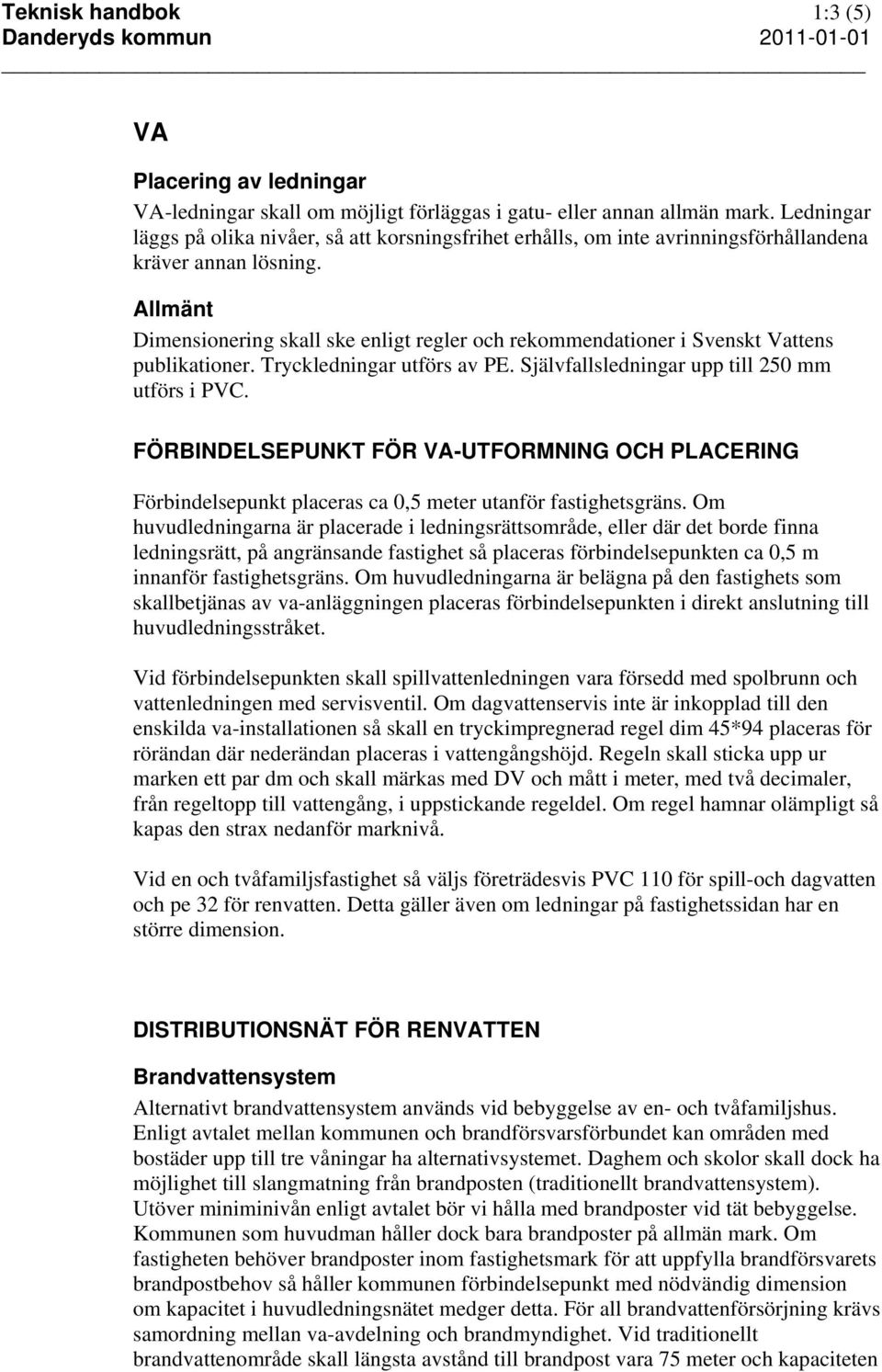Allmänt Dimensionering skall ske enligt regler och rekommendationer i Svenskt Vattens publikationer. Tryckledningar utförs av PE. Självfallsledningar upp till 250 mm utförs i PVC.
