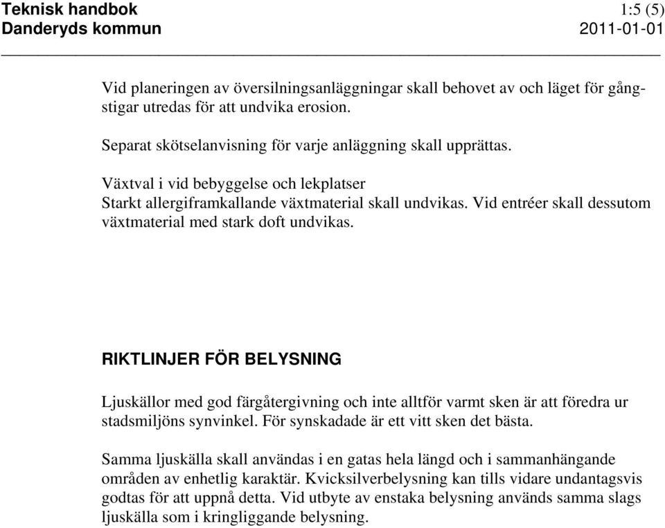 Vid entréer skall dessutom växtmaterial med stark doft undvikas. RIKTLINJER FÖR BELYSNING Ljuskällor med god färgåtergivning och inte alltför varmt sken är att föredra ur stadsmiljöns synvinkel.
