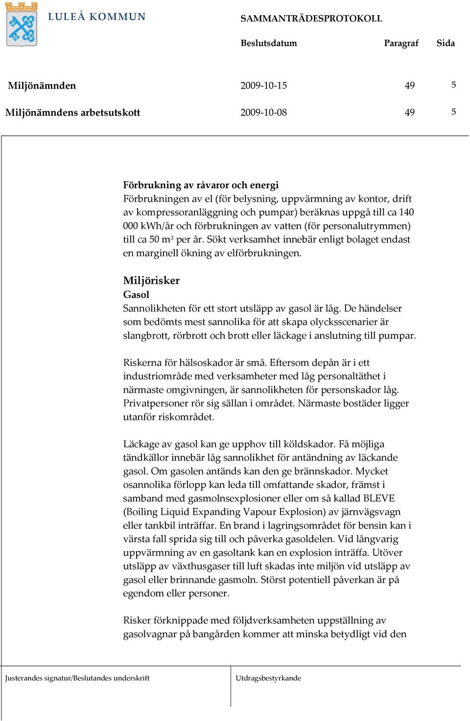 Sökt verksamhet innebär enligt bolaget endast en marginell ökning av elförbrukningen. Miljörisker Gasol Sannolikheten för ett stort utsläpp av gasol är låg.