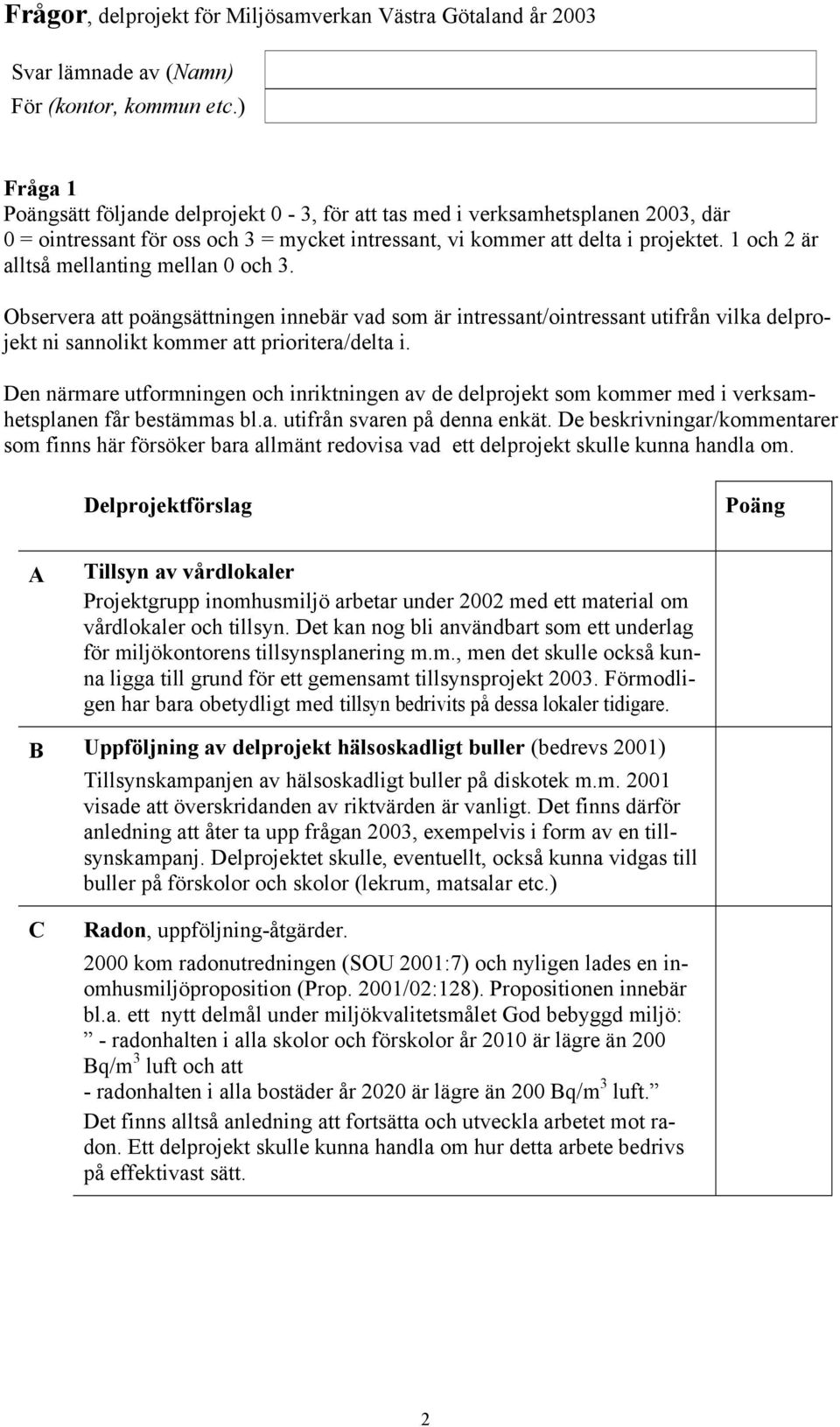 1 och 2 är alltså mellanting mellan 0 och 3. Observera att poängsättningen innebär vad som är intressant/ointressant utifrån vilka delprojekt ni sannolikt kommer att prioritera/delta i.