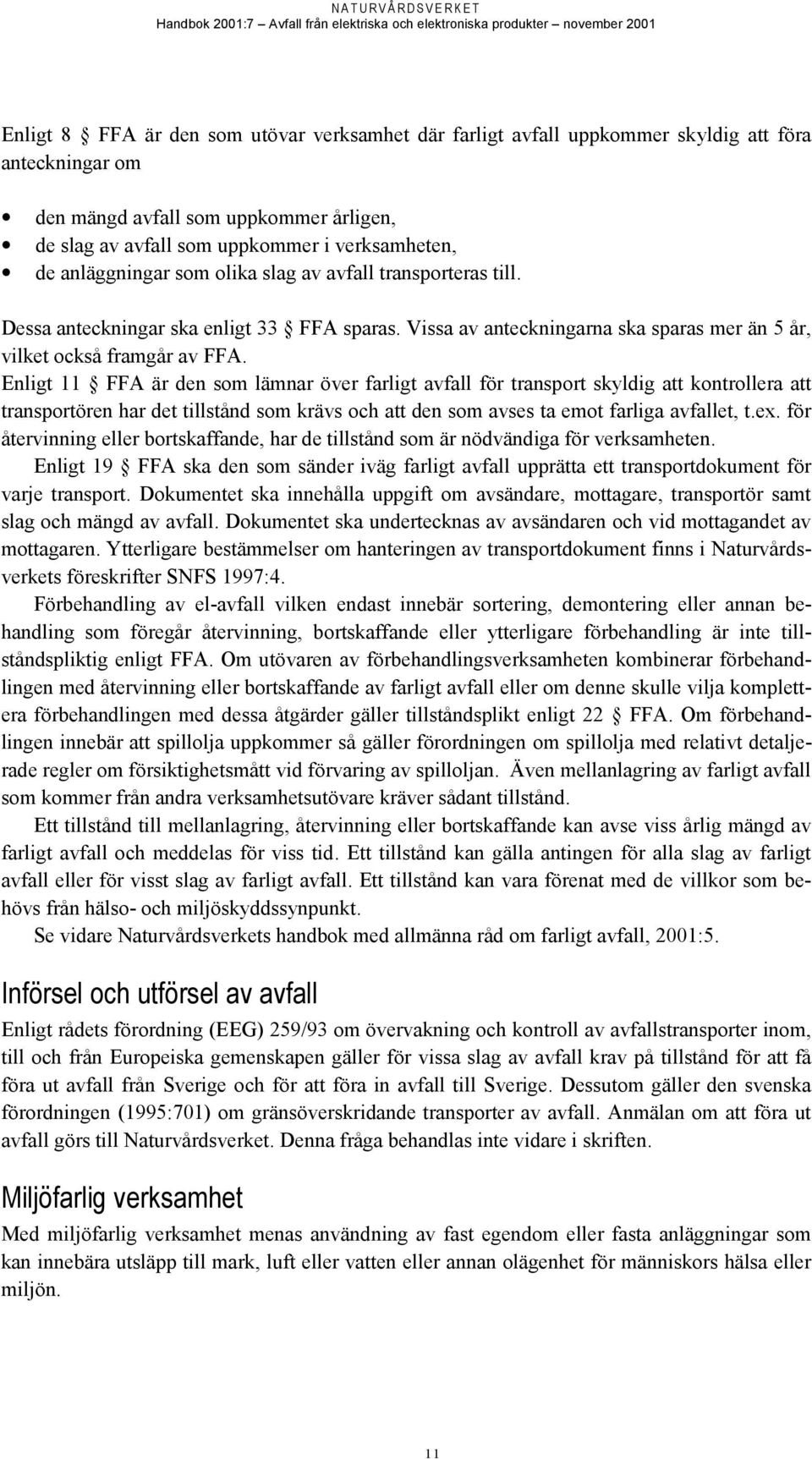 Enligt 11 FFA är den som lämnar över farligt avfall för transport skyldig att kontrollera att transportören har det tillstånd som krävs och att den som avses ta emot farliga avfallet, t.ex.