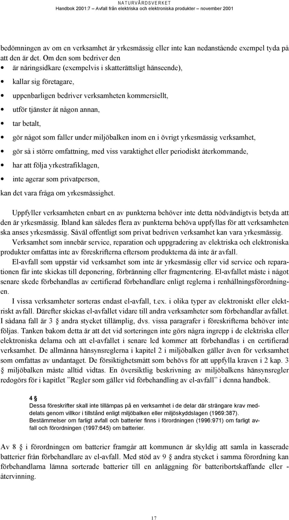 gör något som faller under miljöbalken inom en i övrigt yrkesmässig verksamhet, gör så i större omfattning, med viss varaktighet eller periodiskt återkommande, har att följa yrkestrafiklagen, inte