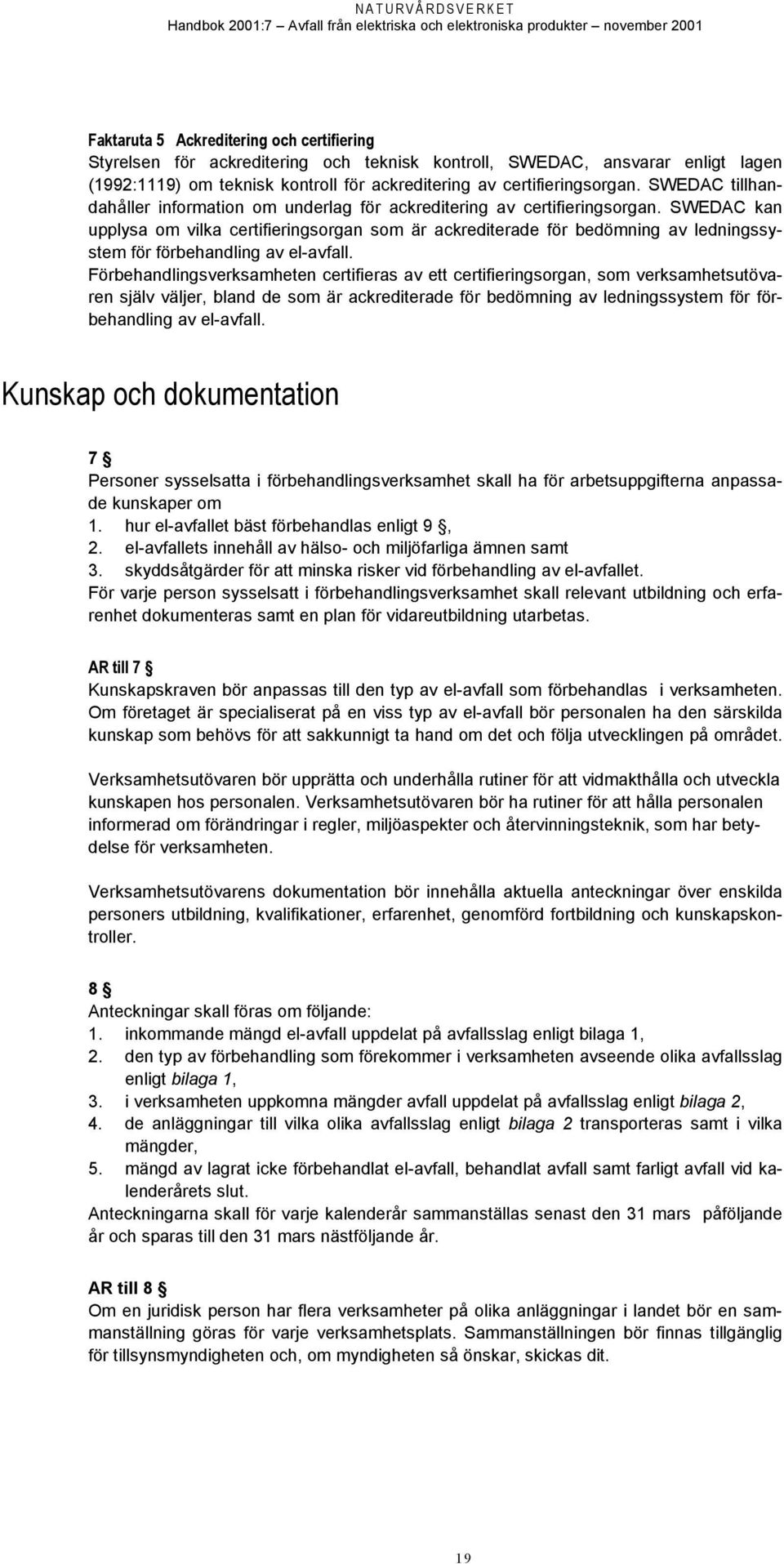 SWEDAC kan upplysa om vilka certifieringsorgan som är ackrediterade för bedömning av ledningssystem för förbehandling av el-avfall.