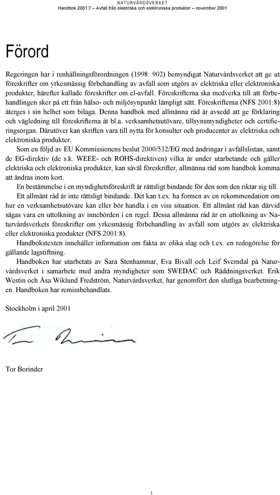 Föreskrifterna (NFS 2001:8) återges i sin helhet som bilaga. Denna handbok med allmänna råd är avsedd att ge förklaring och vägledning till föreskrifterna åt bl.a. verksamhetsutövare, tillsynsmyndigheter och certifieringsorgan.