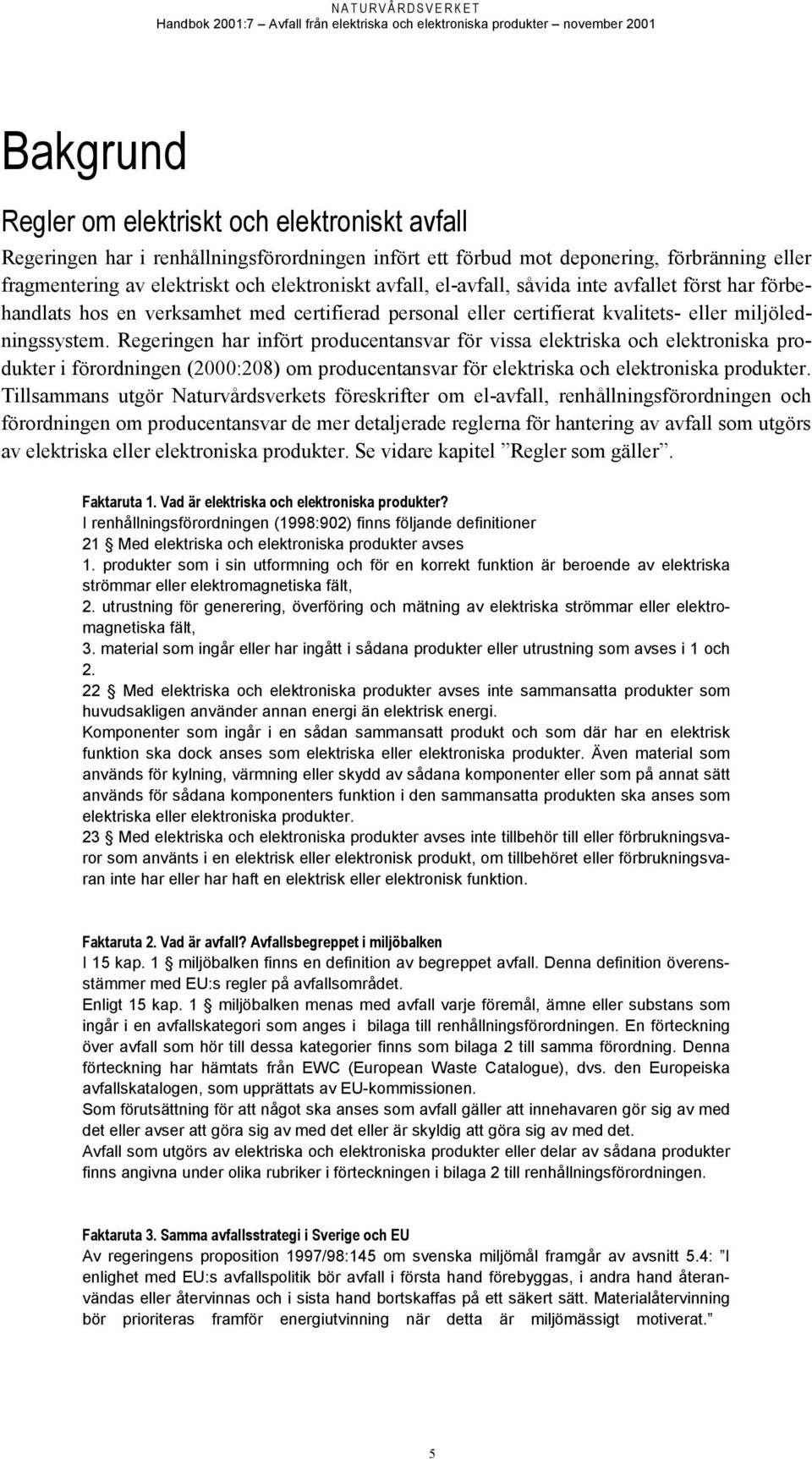 Regeringen har infört producentansvar för vissa elektriska och elektroniska produkter i förordningen (2000:208) om producentansvar för elektriska och elektroniska produkter.