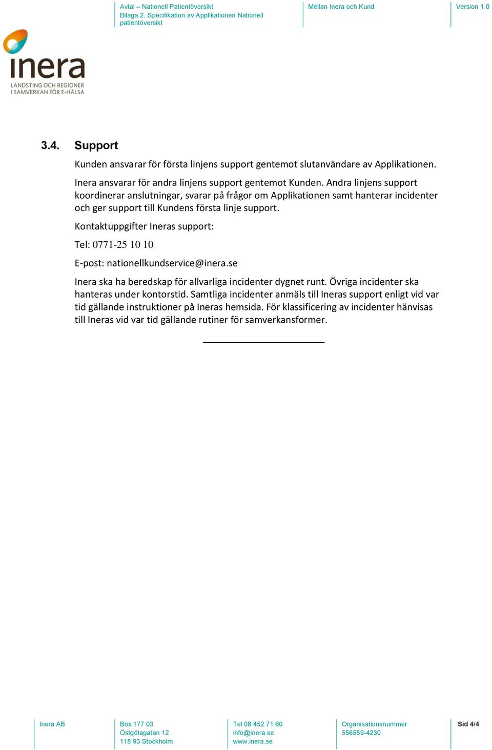 Kontaktuppgifter Ineras support: Tel: 0771-25 10 10 E-post: nationellkundservice@inera.se Inera ska ha beredskap för allvarliga incidenter dygnet runt.