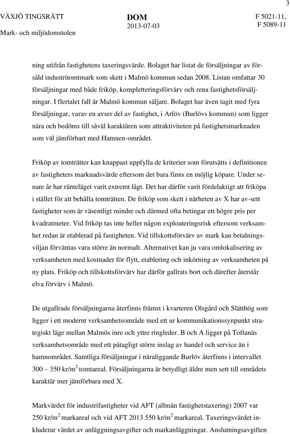Bolaget har även tagit med fyra försäljningar, varav en avser del av fastighet, i Arlöv (Burlövs kommun) som ligger nära och bedöms till såväl karaktären som attraktiviteten på fastighetsmarknaden