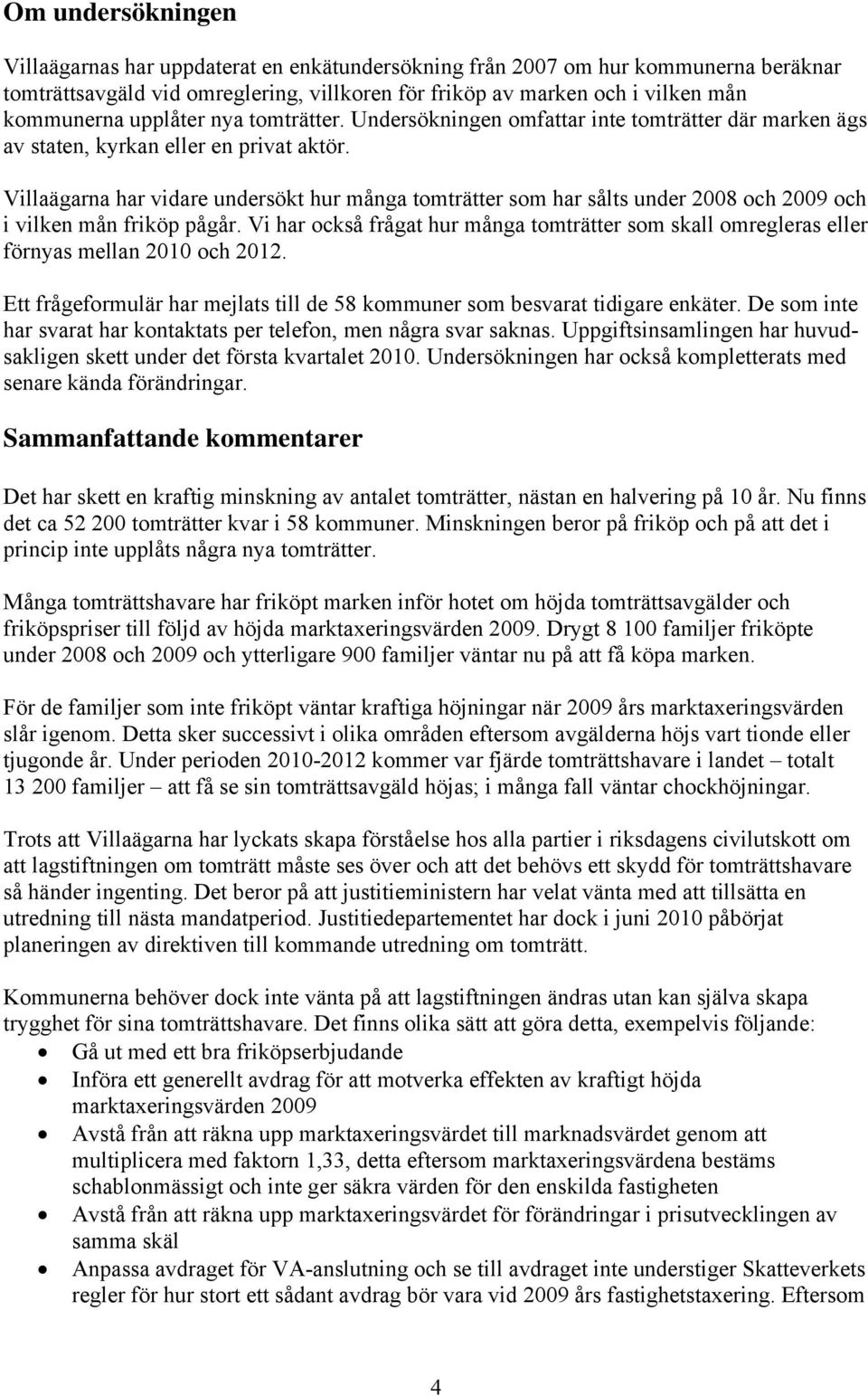 Villaägarna har vidare undersökt hur många tomträtter som har sålts under 2008 och 2009 och i vilken mån friköp pågår.