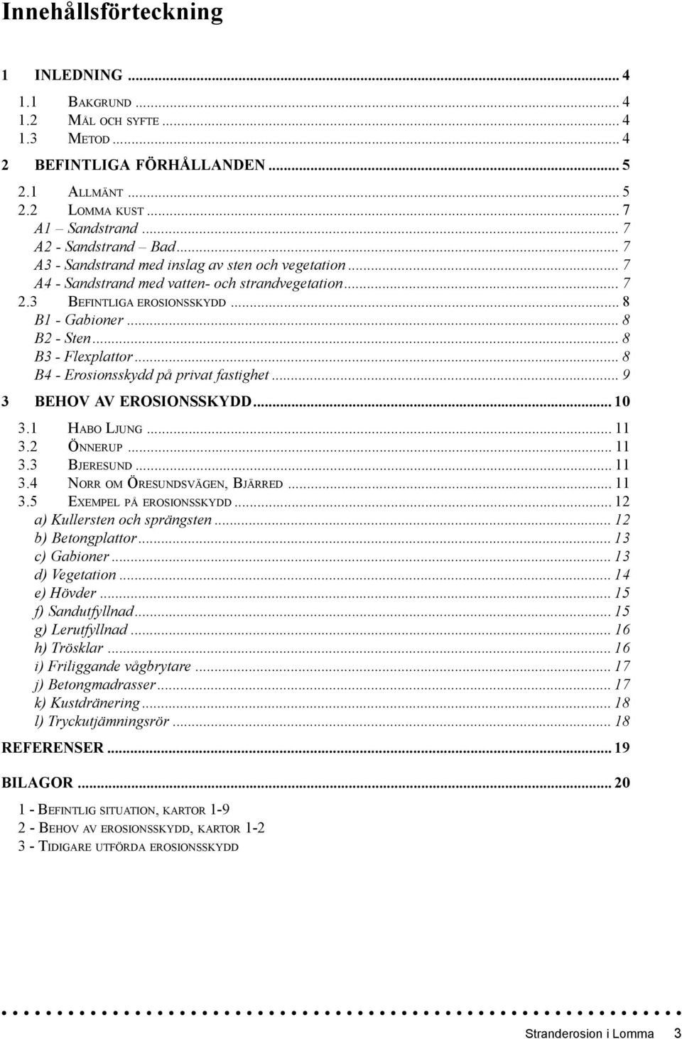 .. 8 B4 - Erosionsskydd på privat fastighet... 9 3 BEHOV AV EROSIONSSKYDD... 10 3.1 HABO LJUNG... 11 3.2 ÖNNERUP... 11 3.3 BJERESUND... 11 3.4 NORR OM ÖRESUNDSVÄGEN, BJÄRRED... 11 3.5 EXEMPEL PÅ EROSIONSSKYDD.