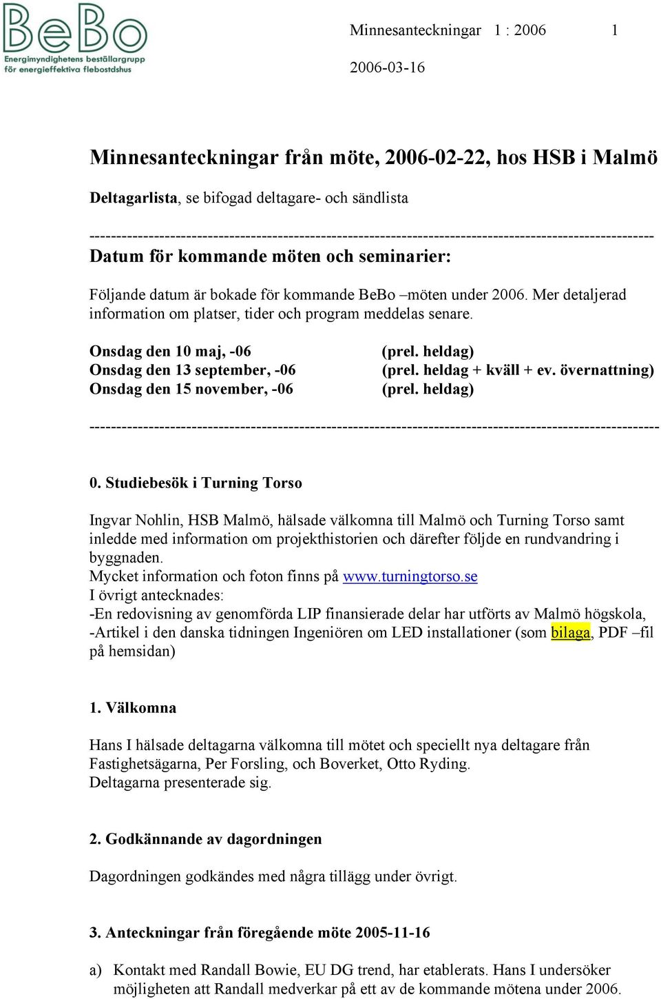 under 2006. Mer detaljerad information om platser, tider och program meddelas senare. Onsdag den 10 maj, -06 Onsdag den 13 september, -06 Onsdag den 15 november, -06 (prel. heldag + kväll + ev.