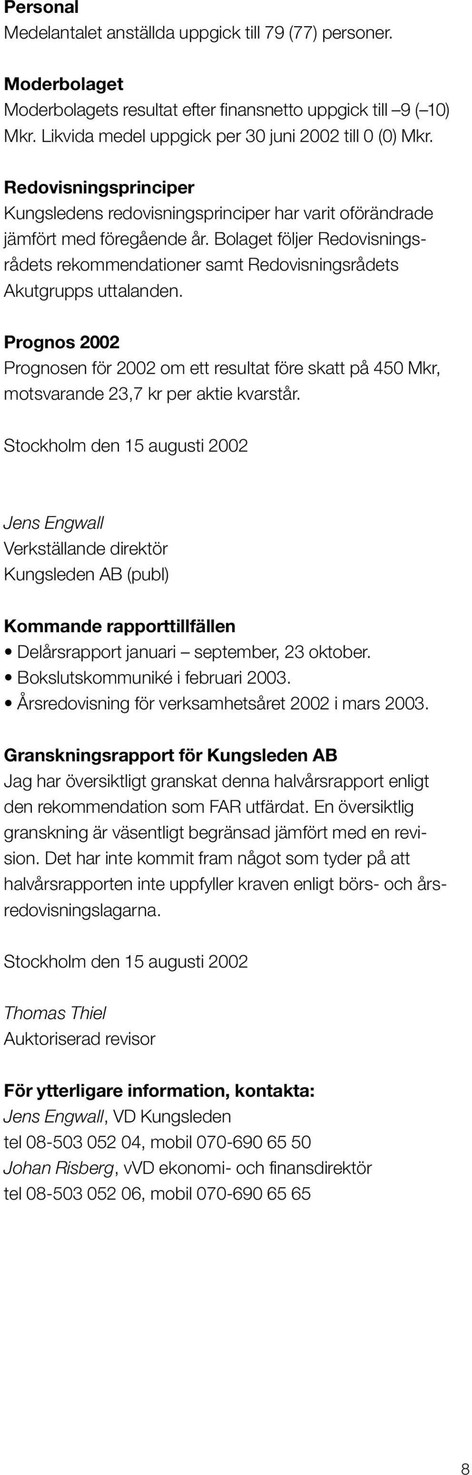 Bolaget följer Redovisningsrådets rekommendationer samt Redovisningsrådets Akutgrupps uttalanden.