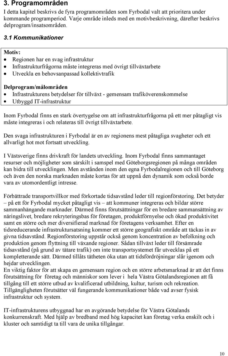 1 Kommunikationer Motiv: Regionen har en svag infrastruktur Infrastrukturfrågorna måste integreras med övrigt tillväxtarbete Utveckla en behovsanpassad kollektivtrafik Delprogram/målområden