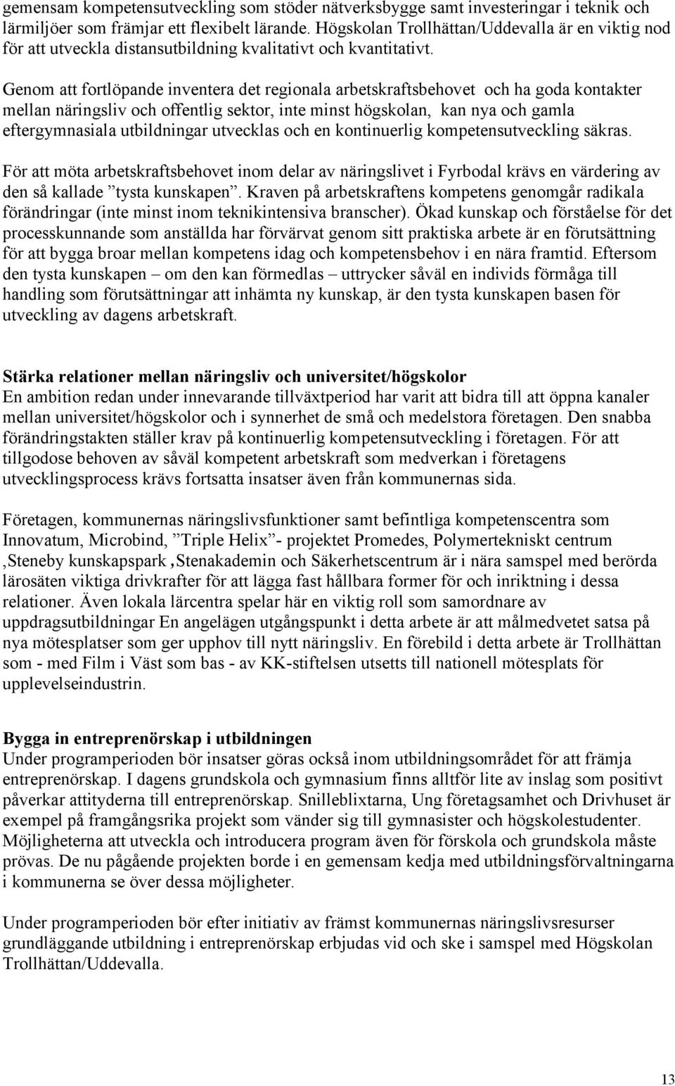Genom att fortlöpande inventera det regionala arbetskraftsbehovet och ha goda kontakter mellan näringsliv och offentlig sektor, inte minst högskolan, kan nya och gamla eftergymnasiala utbildningar